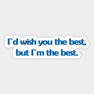 I`d wish you the best,but I`m the best. Sticker